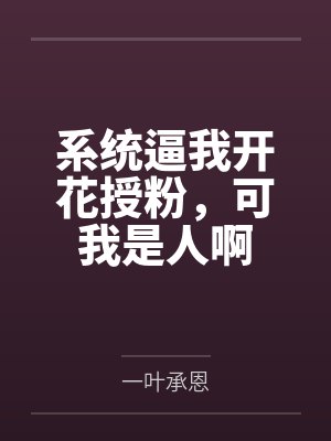 系统逼我开花授粉，可我是人啊by一叶承恩笔趣阁无弹窗
