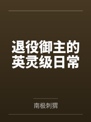 退役御主的英灵级日常笔趣阁无弹窗