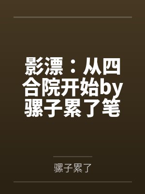 影漂：从四合院开始by骡子累了笔趣阁无弹窗