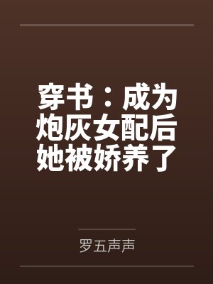 穿书：成为炮灰女配后她被娇养了by罗五声声