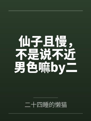 仙子且慢，不是说不近男色嘛by二十四睡的懒猫