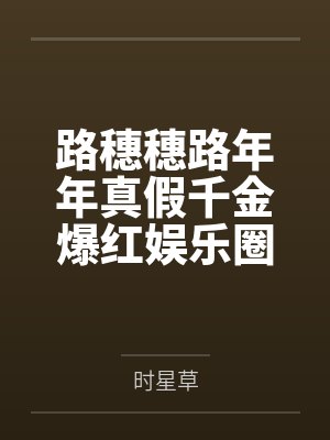 路穗穗路年年真假千金爆红娱乐圈