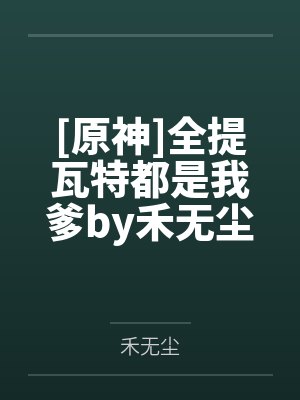 [原神]全提瓦特都是我爹by禾无尘