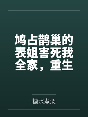 鸠占鹊巢的表姐害死我全家,重生我拒不当圣母