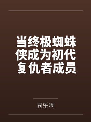 当终极蜘蛛侠成为初代复仇者成员