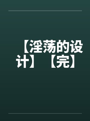 【淫荡的设计】【完】