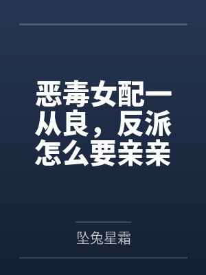 恶毒女配一从良，反派怎么要亲亲了?